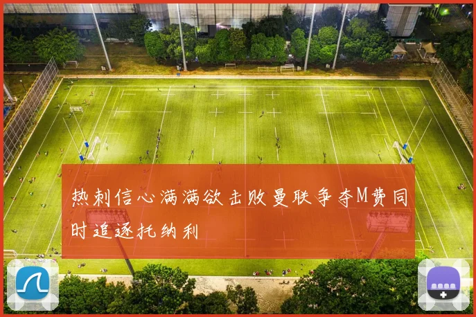 热刺信心满满欲击败曼联争夺M费同时追逐托纳利
