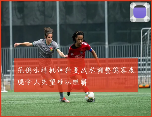 范德法特批评科曼战术调整德容表现令人失望难以理解