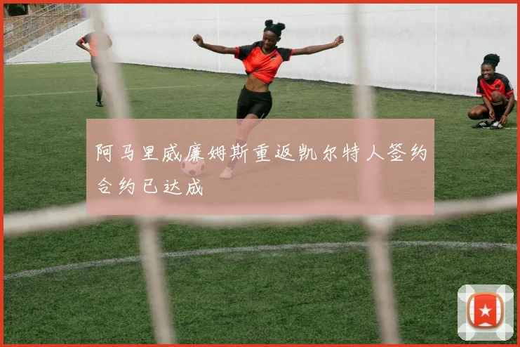 阿马里威廉姆斯重返凯尔特人签约合约已达成